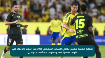 تغطية حصرية لنصف نهائي السوبر السعودي 2025 بين النصر والاتحاد على قنوات bein Sports وخطوات المشاهدة أونلاين